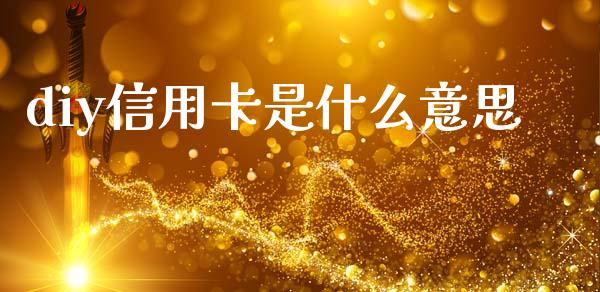 diy信用卡是什么意思_https://m.ycdhulan.com_股市在线_第1张