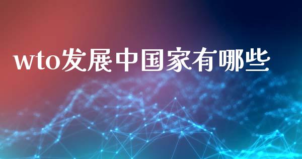 wto发展中国家有哪些_https://m.ycdhulan.com_财经要闻_第1张