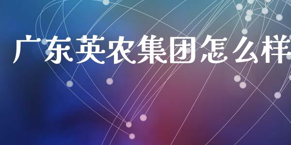 广东英农集团怎么样_https://m.ycdhulan.com_财经要闻_第1张