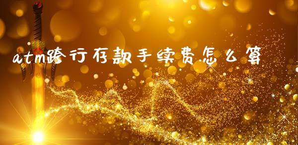 atm跨行存款手续费怎么算_https://m.ycdhulan.com_股市在线_第1张