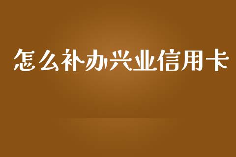 怎么补办兴业信用卡_https://m.ycdhulan.com_国际金融_第1张