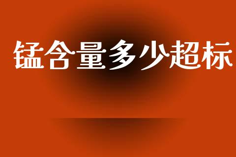 锰含量多少超标_https://m.ycdhulan.com_财经要闻_第1张