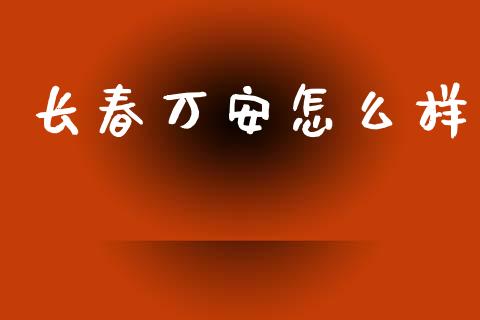 长春万安怎么样_https://m.ycdhulan.com_财经要闻_第1张