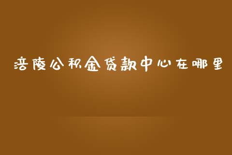 涪陵公积金贷款中心在哪里_https://m.ycdhulan.com_股市在线_第1张