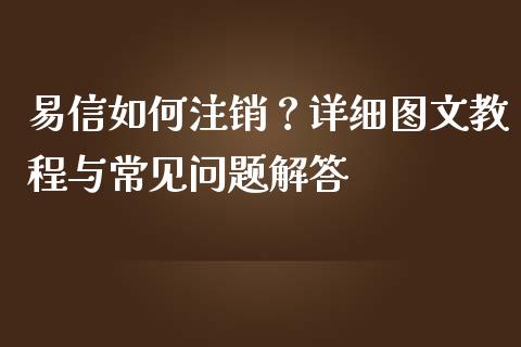 易信如何注销？详细图文教程与常见问题解答_https://m.ycdhulan.com_理财产品_第1张