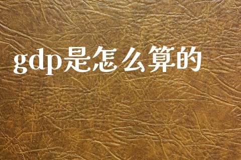 gdp是怎么算的_https://m.ycdhulan.com_股市在线_第1张