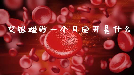 交银理财一个月定开是什么_https://m.ycdhulan.com_财经要闻_第1张