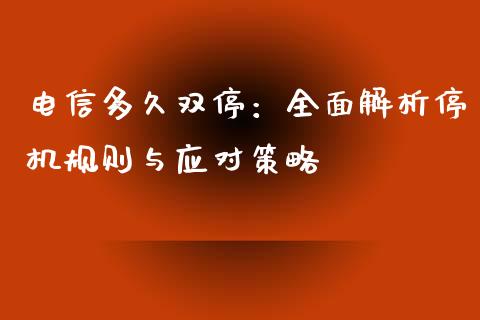 电信多久双停:全面解析停机规则与应对策略_股市在线_第1张_财经要闻_股市在线_理财产品_国际金融 电信多久双停:全面解析停机规则与应对策略_https://m.ycdhulan.com_股市在线_第1张