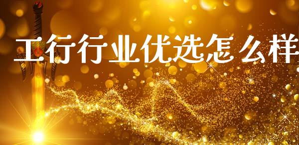 工行行业优选怎么样_https://m.ycdhulan.com_股市在线_第1张