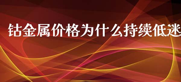 钴金属价格为什么持续低迷_https://m.ycdhulan.com_股市在线_第1张