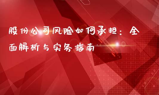 股份公司风险如何承担：全面解析与实务指南_https://m.ycdhulan.com_证券新闻_第1张