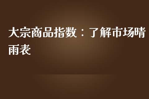大宗商品指数：了解市场晴雨表_https://m.ycdhulan.com_国际金融_第1张