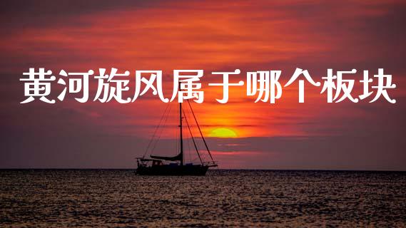 黄河旋风属于哪个板块_https://m.ycdhulan.com_财经要闻_第1张