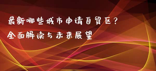 最新哪些城市申请自贸区？全面解读与未来展望_https://m.ycdhulan.com_期货交易_第1张