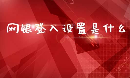 网银登入设置是什么_https://m.ycdhulan.com_股市在线_第1张