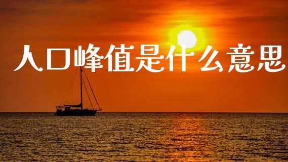 人口峰值是什么意思_https://m.ycdhulan.com_理财产品_第1张