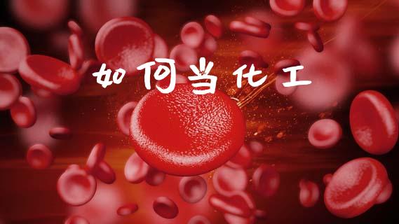 如何当化工_https://m.ycdhulan.com_财经要闻_第1张