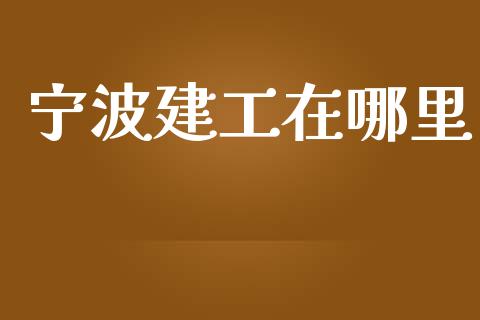 宁波建工在哪里_https://m.ycdhulan.com_股市在线_第1张