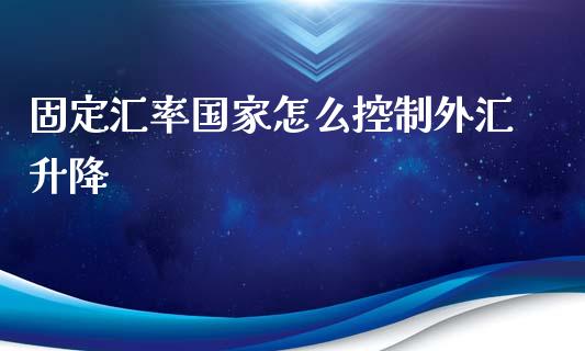 固定汇率国家怎么控制外汇升降_https://m.ycdhulan.com_股市在线_第1张