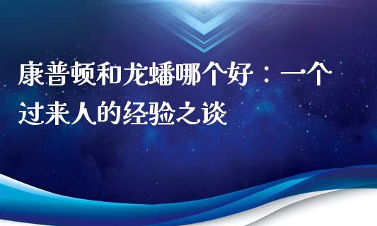 康普顿和龙蟠哪个好：一个过来人的经验之谈_https://m.ycdhulan.com_股市在线_第1张