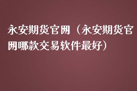永安期货官网(永安期货官网哪款交易软件最好)_股市在线_第1张_财经要闻_股市在线_理财产品_国际金融 永安期货官网(永安期货官网哪款交易软件最好)_https://m.ycdhulan.com_股市在线_第1张