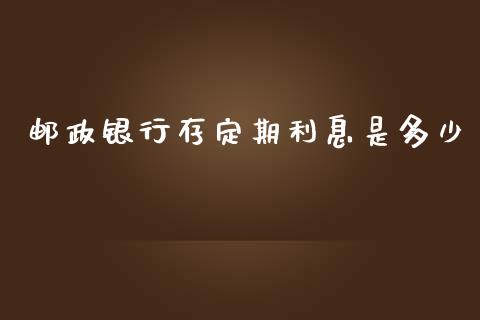 邮政银行存定期利息是多少_https://m.ycdhulan.com_证券新闻_第1张