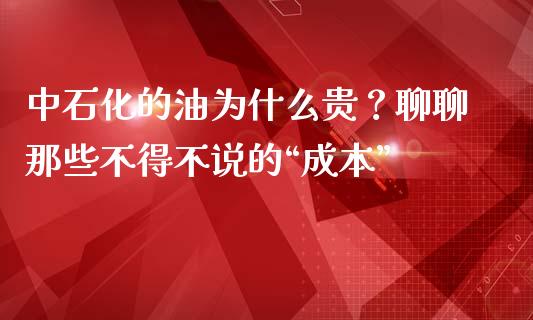 中石化的油为什么贵？聊聊那些不得不说的“成本”_https://m.ycdhulan.com_股市在线_第1张