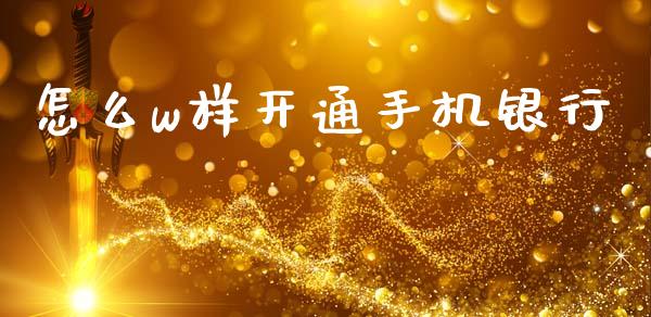 怎么w样开通手机银行_https://m.ycdhulan.com_股市在线_第1张