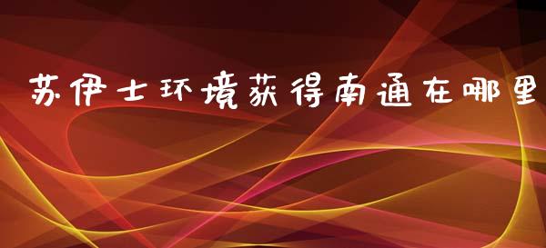 苏伊士环境获得南通在哪里_https://m.ycdhulan.com_证券新闻_第1张