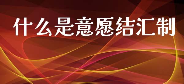 什么是意愿结汇制_https://m.ycdhulan.com_期货交易_第1张