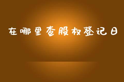 在哪里查股权登记日_https://m.ycdhulan.com_国际金融_第1张
