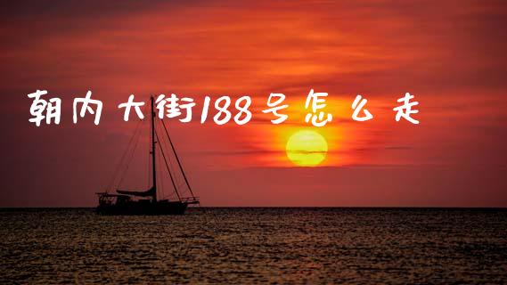 朝内大街188号怎么走_https://m.ycdhulan.com_理财产品_第1张