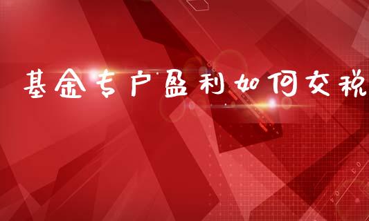 基金专户盈利如何交税_https://m.ycdhulan.com_理财产品_第1张