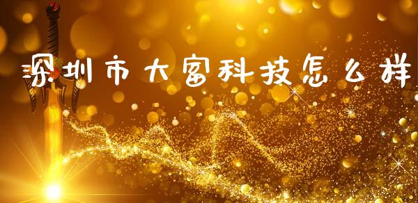 深圳市大富科技怎么样_https://m.ycdhulan.com_股市在线_第1张