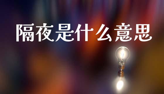 隔夜是什么意思_https://m.ycdhulan.com_证券新闻_第1张