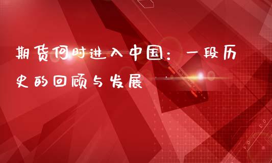 期货何时进入中国：一段历史的回顾与发展_https://m.ycdhulan.com_股市在线_第1张