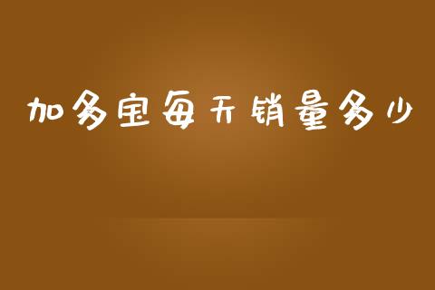 加多宝每天销量多少_https://m.ycdhulan.com_财经要闻_第1张