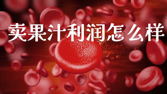 卖果汁利润怎么样_https://m.ycdhulan.com_期货交易_第1张