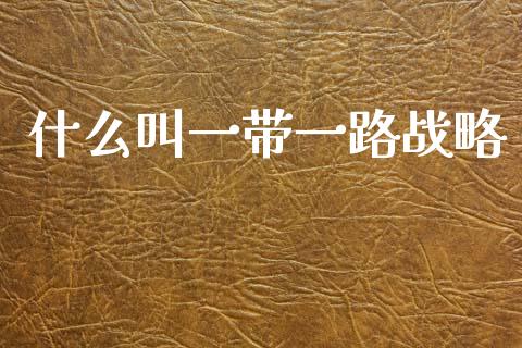 什么叫一带一路战略_https://m.ycdhulan.com_国际金融_第1张