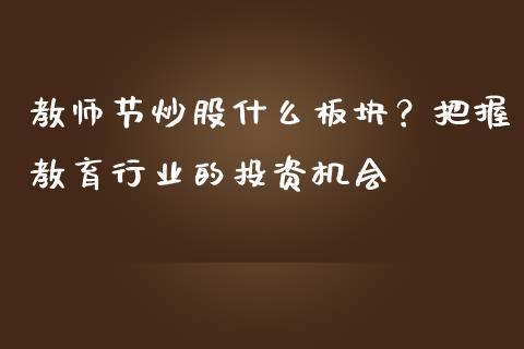 教师节炒股什么板块？把握教育行业的投资机会_https://m.ycdhulan.com_期货交易_第1张