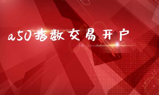 a50指数交易开户_期货交易_第1张_财经要闻_股市在线_理财产品_国际金融 a50指数交易开户_https://m.ycdhulan.com_期货交易_第1张
