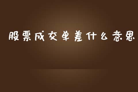 股票成交单差什么意思_https://m.ycdhulan.com_财经要闻_第1张