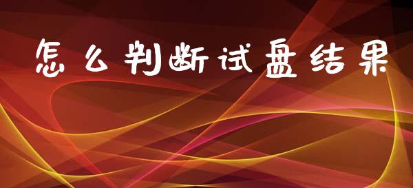 怎么判断试盘结果_https://m.ycdhulan.com_财经要闻_第1张