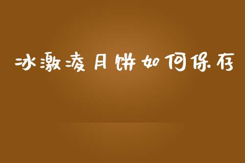冰激凌月饼如何保存_财经要闻_第1张_财经要闻_股市在线_理财产品_国际金融 冰激凌月饼如何保存_https://m.ycdhulan.com_财经要闻_第1张