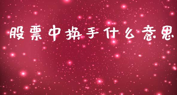 股票中换手什么意思_https://m.ycdhulan.com_股市在线_第1张