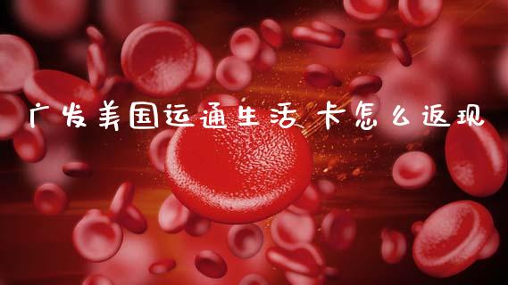 广发美国运通生活 卡怎么返现_https://m.ycdhulan.com_股市在线_第1张