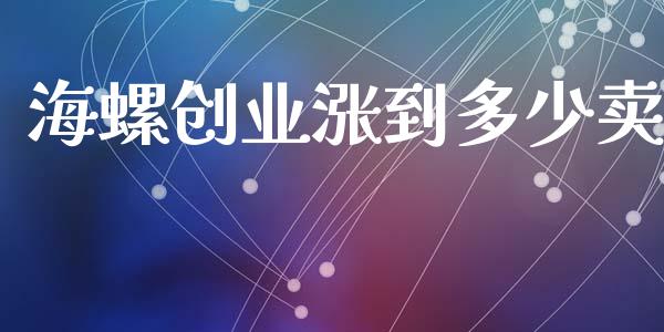 海螺创业涨到多少卖_https://m.ycdhulan.com_国际金融_第1张