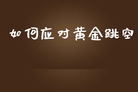 如何应对黄金跳空_https://m.ycdhulan.com_理财产品_第1张