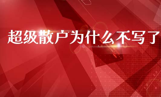 超级散户为什么不写了_https://m.ycdhulan.com_股市在线_第1张