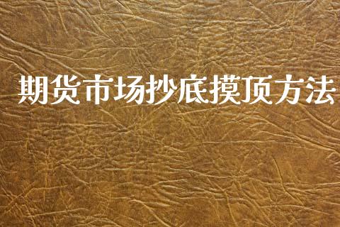 期货市场抄底摸顶方法_https://m.ycdhulan.com_财经要闻_第1张